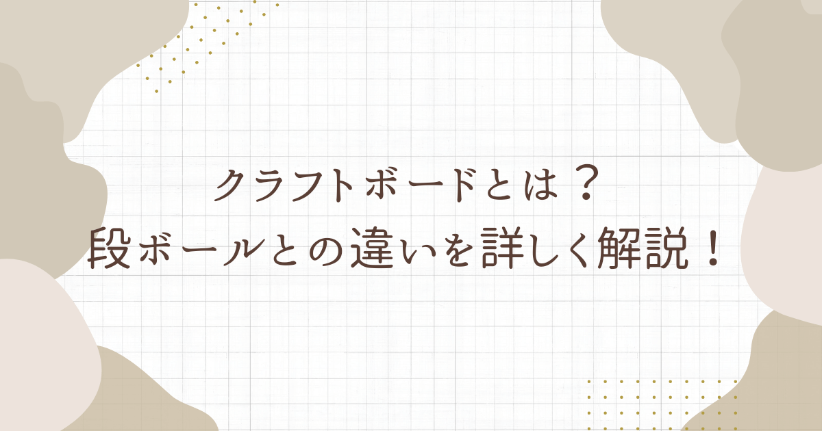 アイキャッチ（【お取引梱包】クラフトボードとは？段ボールとの違いを詳しく解説！）