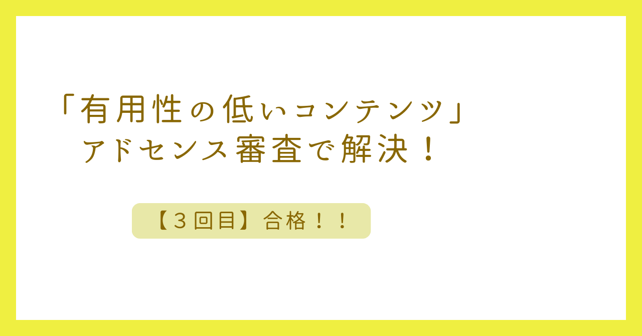 アイキャッチ（【3回目】合格！アドセンス審査「有用性の低いコンテンツ」を解決！）