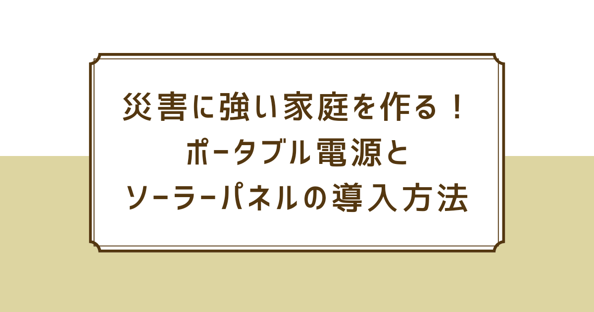 アイキャッチ（災害に強い家庭を作る！ポータブル電源とソーラーパネルの導入方法）